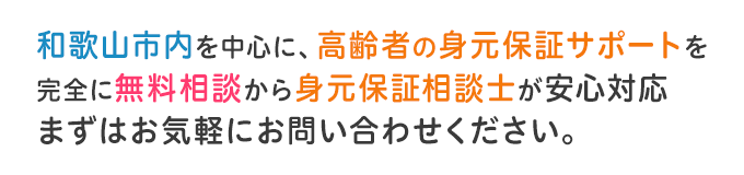 和歌山市内を中心に、高齢者の身元保証サポートを完全に無料相談から身元保証相談士が安心対応 まずはお気軽にお問い合わせください。